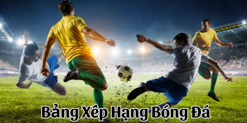Anh em tham khảo yếu tố khác nhau tại bảng xếp hạng bóng đá
